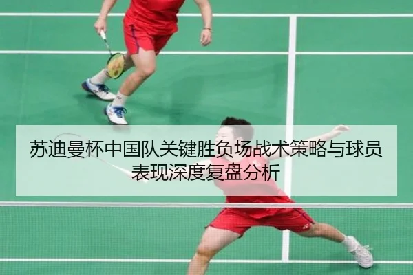苏迪曼杯中国队关键胜负场战术策略与球员表现深度复盘分析